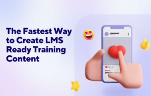 The Fastest Way to Create LMS-Ready Training Content