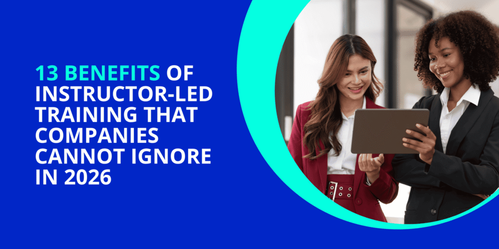 13 Benefits of Instructor-Led Training (ILT) That Companies Cannot Ignore in 2026