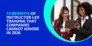 13 Benefits of Instructor-Led Training (ILT) That Companies Cannot Ignore in 2026