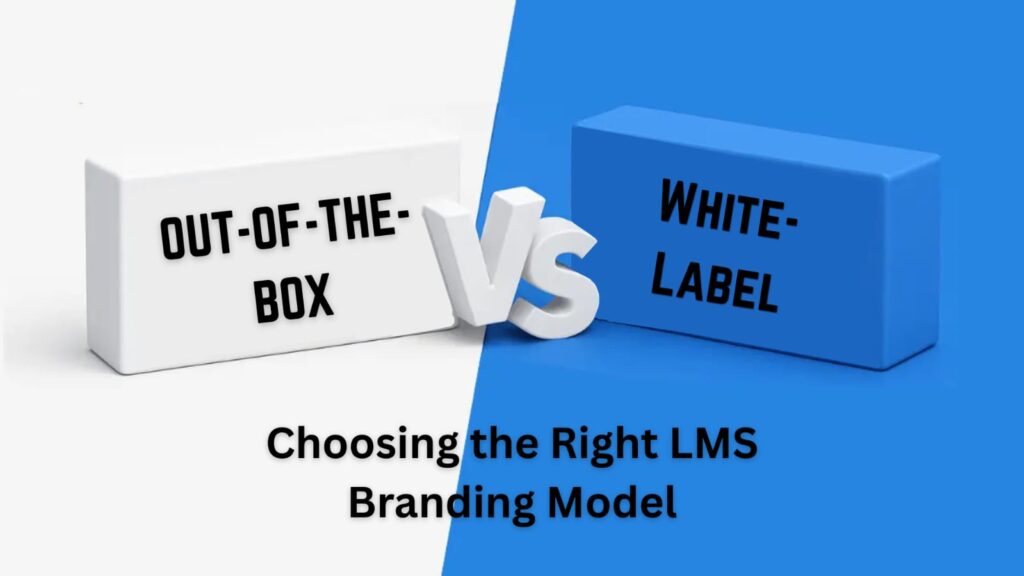 Out-of-the-Box vs White-Label Learning Management System Which Model Fits